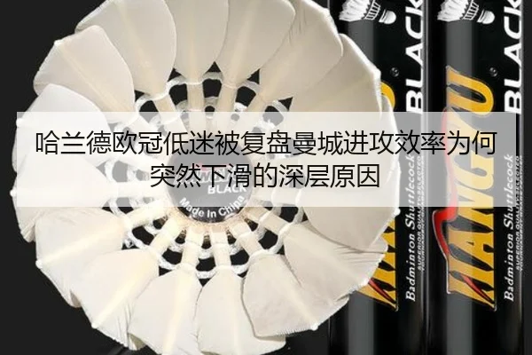 哈兰德欧冠低迷被复盘曼城进攻效率为何突然下滑的深层原因