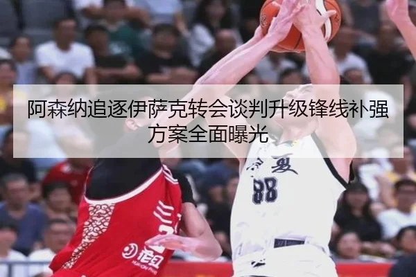 阿森纳追逐伊萨克转会谈判升级锋线补强方案全面曝光